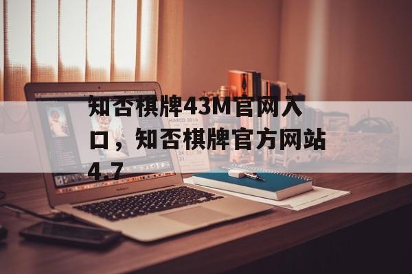 知否棋牌43M官网入口，知否棋牌官方网站4.7