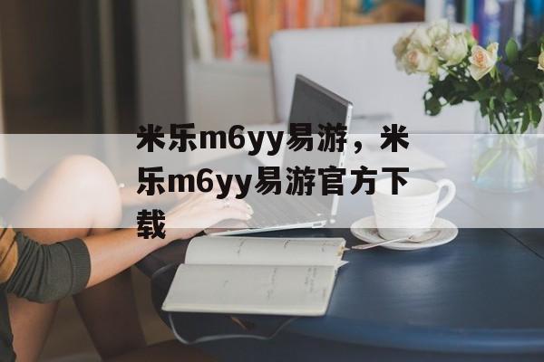 米乐m6yy易游，米乐m6yy易游官方下载